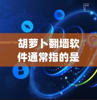 胡萝卜<strong>翻墙</strong>软件通常指的是那些通过JavaScript脚本或钓鱼邮件等手段绕过网页墙或获取信息的工具。这些工具通常被称为网页抓取工具或钓鱼软件。以下是关于这些工具的一些信息