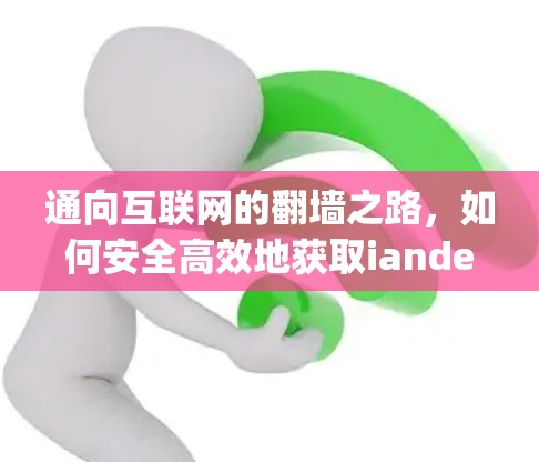 通向互联网的<strong>翻墙</strong>之路，如何安全高效地获取iandeng<strong>翻墙</strong>软件