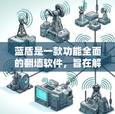 蓝盾是一款功能全面的<strong>翻墙</strong>软件，旨在解决网站无法访问的问题，提供多种配置选项和功能，适合大多数用户。以下是对蓝盾功能的详细总结