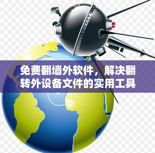 免费<strong>翻墙</strong>外软件，解决翻转外设备文件的实用工具