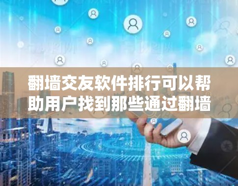 翻墙交友软件排行可以帮助用户找到那些通过翻墙技术实现的交友服务。以下是一些常见的翻墙交友软件及其特点