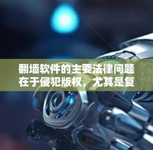 <strong>翻墙</strong>软件的主要法律问题在于侵犯版权，尤其是复制网站内容的软件。以下是对这一问题的详细分析