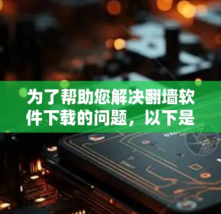 为了帮助您解决<strong>翻墙</strong>软件下载的问题，以下是一些详细的信息和步骤