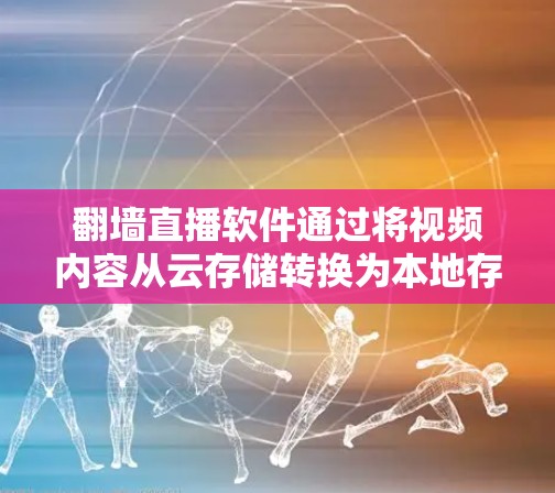 翻墙直播软件通过将视频内容从云存储转换为本地存储,允许在本地设备上观看。以下是详细步骤和注意事项