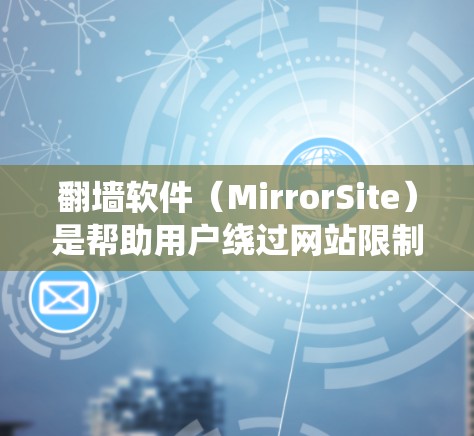 <strong>翻墙</strong>软件（MirrorSite）是帮助用户绕过网站限制的工具，允许用户在线访问不受网站限制的网站。以下是一些常见的在线<strong>翻墙</strong>软件推荐