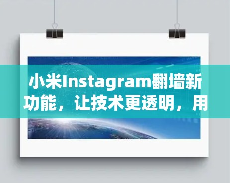 小米Instagram<strong>翻墙</strong>新功能，让技术更透明，用户体验更高效