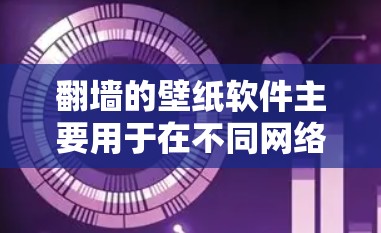 翻墙的壁纸软件主要用于在不同网络上查看同一篇文章或网页。这些软件可以帮助用户在没有访问另一端网络时,通过网络墙纸看到自己的文章或壁纸。这类软件通常称为翻墙软件或网络墙纸软件