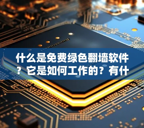 什么是免费绿色翻墙软件?它是如何工作的?有什么优缺点?