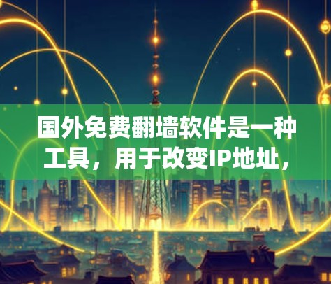 国外免费<strong>翻墙</strong>软件是一种工具，用于改变IP地址，允许外部流量进入本地网络，从而节省上网费用。以下是几种 commonly used免费<strong>翻墙</strong>软件及其特点