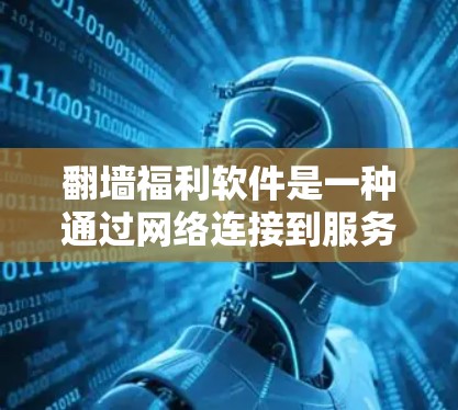 翻墙福利软件是一种通过网络连接到服务器，查看IP地址并进行翻墙操作的软件。虽然这类软件可能看起来方便，但使用时需要谨慎，以确保安全和法律合规。以下是一些关键点和建议