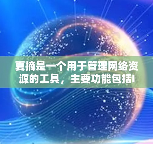 夏摘是一个用于管理网络资源的工具,主要功能包括IP地址管理、网站访问控制、设备管理等。它不直接支持翻墙功能,而是通过管理设备和网络资源来帮助用户保护网络环境