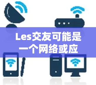 Les交友可能是一个网络或应用的名称，但<strong>翻墙</strong>通常指的是通过网络协议将内部网络与外部网络进行通信。如果您指的是某个特定平台或软件中的<strong>翻墙</strong>功能，请提供更多上下文，以便更好地解释