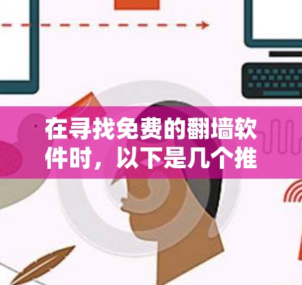 在寻找免费的<strong>翻墙</strong>软件时，以下是几个推荐的工具，每个都有其特定的功能和适用场景