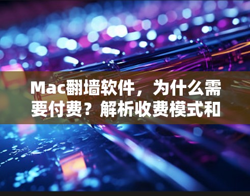 Mac翻墙软件,为什么需要付费?解析收费模式和使用建议