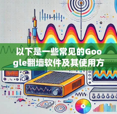 以下是一些常见的Google<strong>翻墙</strong>软件及其使用方法