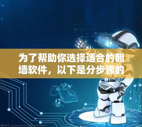 为了帮助你选择适合的翻墙软件,以下是分步骤的建议