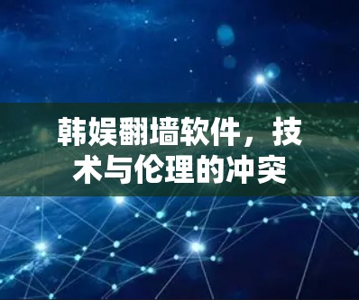 韩娱翻墙软件,技术与伦理的冲突