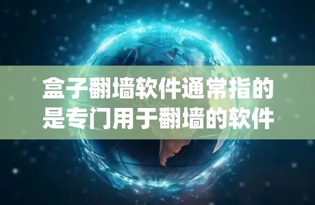 盒子翻墙软件通常指的是专门用于翻墙的软件,如Box、Box 72p、GxBox等。以下是一些常见的翻墙软件推荐,供您参考