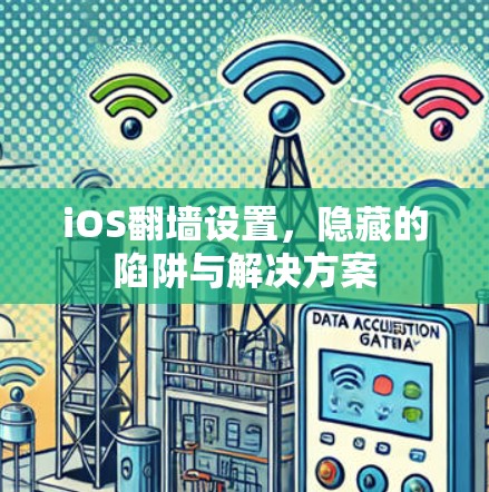 iOS翻墙设置,隐藏的陷阱与解决方案