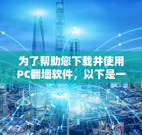 为了帮助您下载并使用PC翻墙软件，以下是一个有条理的指南，涵盖了基本概念、功能、下载资源以及使用建议
