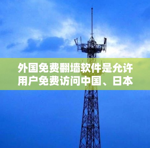 外国免费翻墙软件是允许用户免费访问中国、日本等国家网络资源的软件。这些软件通过网络资源代替了直接访问,满足了部分用户的需求。以下是一些主要的外国免费翻墙软件及其特点