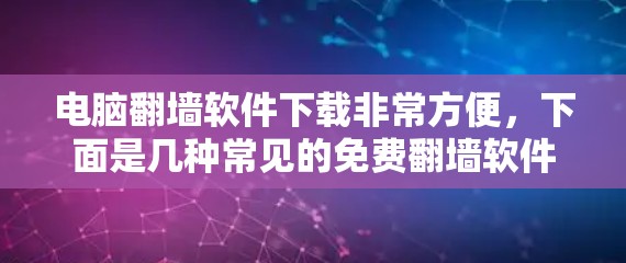 电脑<strong>翻墙</strong>软件下载非常方便，下面是几种常见的免费<strong>翻墙</strong>软件推荐，帮助您解决网络连接问题