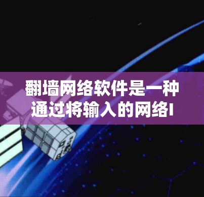 翻墙网络软件是一种通过将输入的网络IP地址翻转为输出的IP地址的技术，通常用于网络连接的加速或优化。以下是关于翻墙网络软件的详细分析