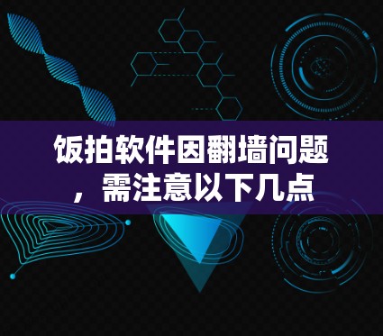 饭拍软件因翻墙问题，需注意以下几点