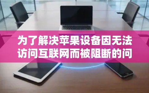 为了解决苹果设备因无法访问互联网而被阻断的问题，选择一个合适的<strong>翻墙</strong>软件至关重要。以下是一个分步骤的解决方案