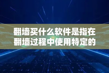 <strong>翻墙</strong>买什么软件是指在<strong>翻墙</strong>过程中使用特定的软件或工具来管理或爬取目标网站的资源。以下是一些常见的软件类型和工具，供您参考