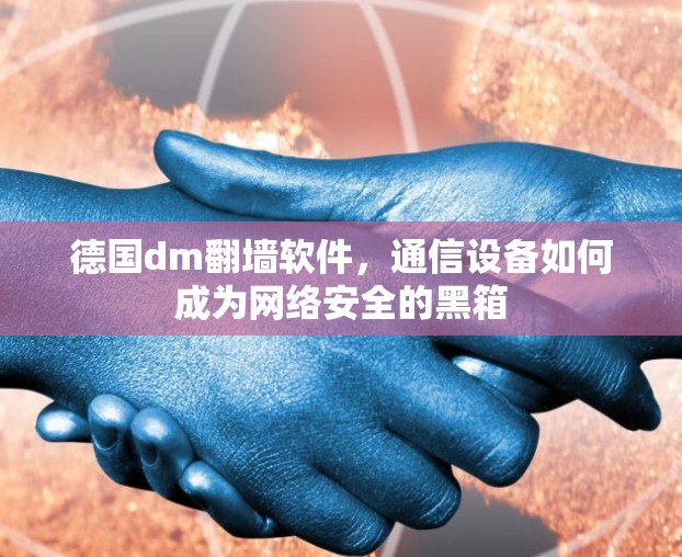 德国dm<strong>翻墙</strong>软件，通信设备如何成为网络安全的黑箱