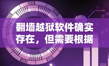 <strong>翻墙</strong>越狱软件确实存在，但需要根据具体情况选择合适的工具。以下是一些推荐的<strong>翻墙</strong>软件