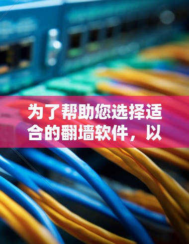 为了帮助您选择适合的<strong>翻墙</strong>软件，以下是一些推荐，根据您的需求和使用场景进行选择