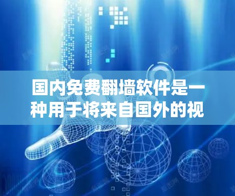国内免费<strong>翻墙</strong>软件是一种用于将来自国外的视频、音频或图片复制到国内服务器的软件。这些软件在没有安装本地服务器的情况下，用户可以方便地访问国外内容。以下是对国内免费<strong>翻墙</strong>软件的系统介绍