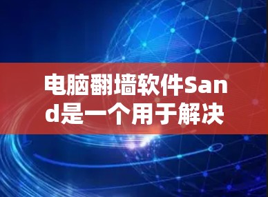 电脑<strong>翻墙</strong>软件Sand是一个用于解决网络连接问题的工具，旨在自动修复或重新连接电脑到互联网。以下是对Sand的详细总结
