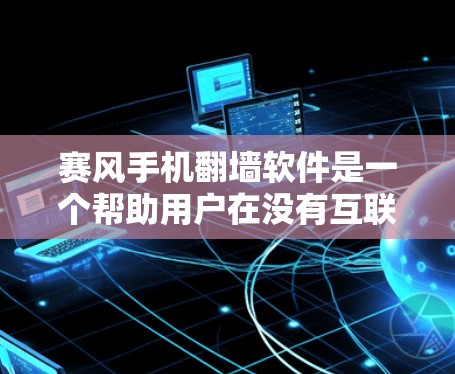 赛风手机翻墙软件是一个帮助用户在没有互联网连接的情况下访问外部网络资源的工具。以下是关于赛风翻墙软件的详细信息