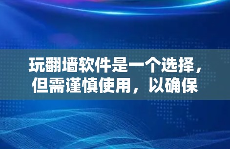 玩<strong>翻墙</strong>软件是一个选择，但需谨慎使用，以确保安全和合法。以下是详细的步骤指南