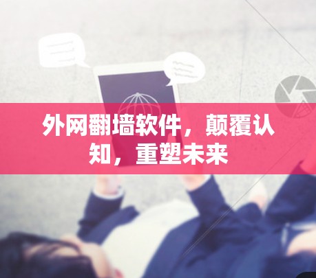 外网<strong>翻墙</strong>软件，颠覆认知，重塑未来
