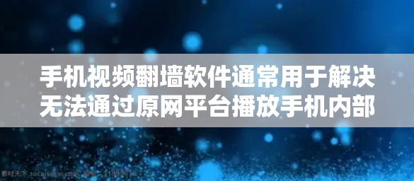 手机视频<strong>翻墙</strong>软件通常用于解决无法通过原网平台播放手机内部视频的问题。以下是几种常见的手机视频<strong>翻墙</strong>软件及其功能