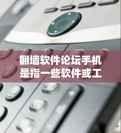 <strong>翻墙</strong>软件论坛手机是指一些软件或工具，允许用户通过手机访问国外的网站、论坛或讨论区，绕过网络中的限制或限制。这些工具通常被称为<strong>翻墙</strong>软件或网络绕过工具