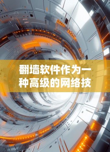<strong>翻墙</strong>软件作为一种高级的网络技术和信息处理工具，提供了一种绕过网站访问和文件传输的解决方案。以下是关于<strong>翻墙</strong>软件的详细分析