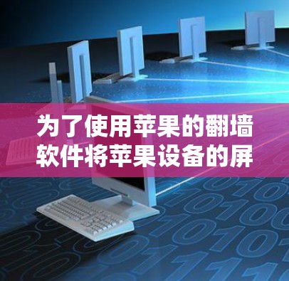 为了使用苹果的<strong>翻墙</strong>软件将苹果设备的屏幕内容复制到电脑上，您可以按照以下步骤操作