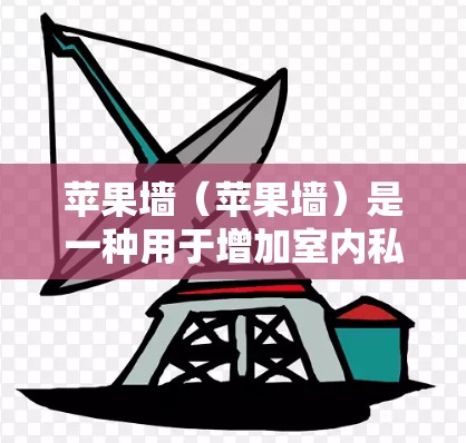 苹果墙(苹果墙)是一种用于增加室内私密性的工具,通常通过安装或访问网站上的软件来实现。以下是一些关于苹果墙的逐步指南,帮助您下载和使用该软件