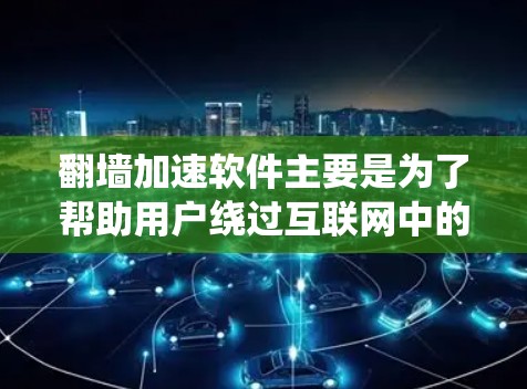 <strong>翻墙</strong>加速软件主要是为了帮助用户绕过互联网中的防火墙，访问外部网络的软件。这些软件通过高速连接和缓存技术，使用户能够 faster 的访问互联网资源。以下是一些常见的<strong>翻墙</strong>加速软件及其特点，供您参考