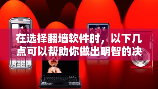 在选择翻墙软件时，以下几点可以帮助你做出明智的决定