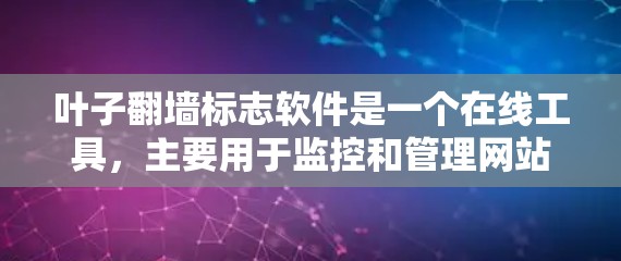 叶子<strong>翻墙</strong>标志软件是一个在线工具，主要用于监控和管理网站的父链结构，帮助用户更方便地管理自己的网站。以下是详细的步骤说明和注意事项