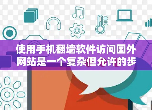 使用手机<strong>翻墙</strong>软件访问国外网站是一个复杂但允许的步骤，但需要谨慎处理以确保安全和隐私。以下是一个结构化的建议