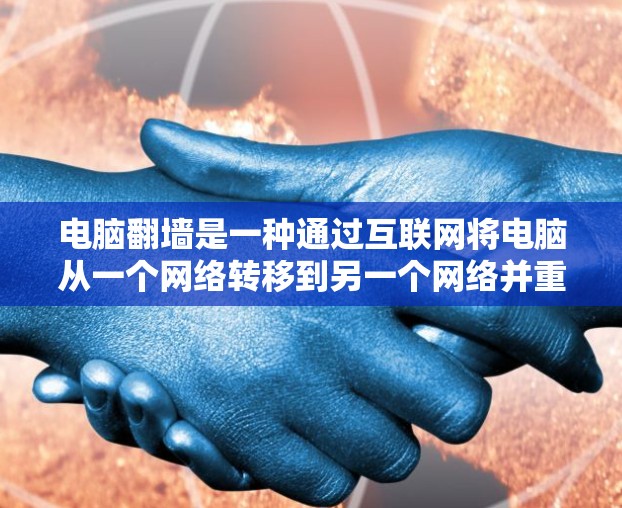 电脑<strong>翻墙</strong>是一种通过互联网将电脑从一个网络转移到另一个网络并重新连接的操作，通常用于解决互联网访问受限的问题。以下是对电脑<strong>翻墙</strong>的详细分类和步骤指南