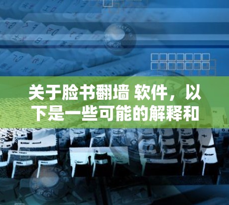 关于脸书<strong>翻墙</strong> 软件，以下是一些可能的解释和建议