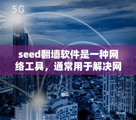 seed<strong>翻墙</strong>软件是一种网络工具，通常用于解决网络连接不畅的问题，如无法访问网站、应用等。seed<strong>翻墙</strong>软件可以在线<strong>翻墙</strong>，也可以通过安装版软件进行配置和使用